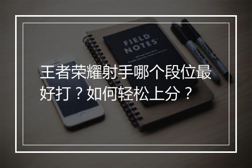 王者荣耀射手哪个段位最好打?如何轻松上分?