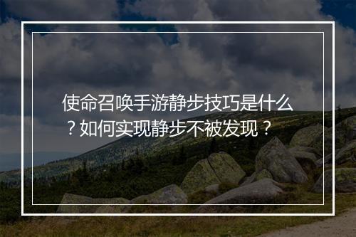 使命召唤手游静步技巧是什么？如何实现静步不被发现？