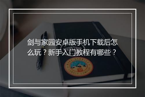 剑与家园安卓版手机下载后怎么玩？新手入门教程有哪些？