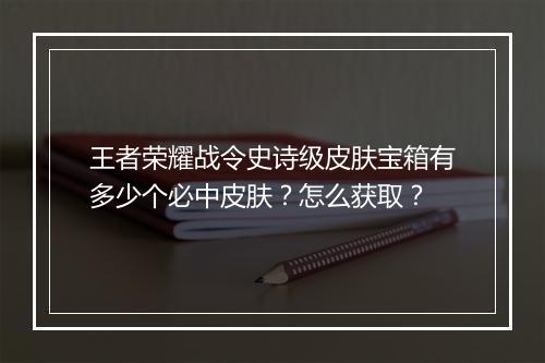王者荣耀战令史诗级皮肤宝箱有多少个必中皮肤?怎么获取?