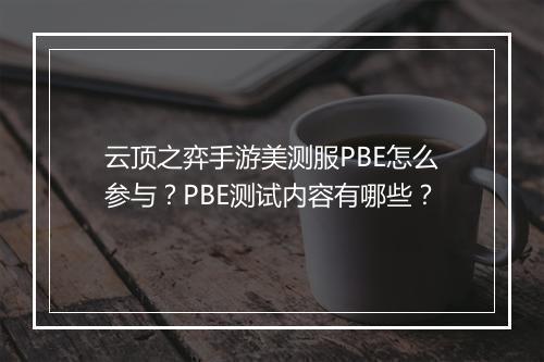 云顶之弈手游美测服PBE怎么参与？PBE测试内容有哪些？