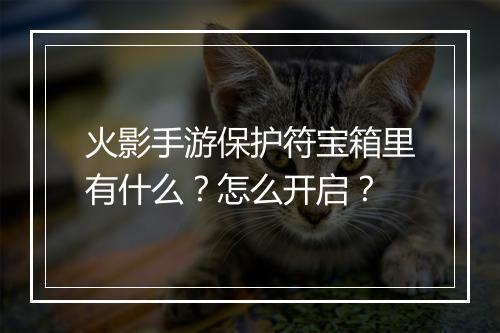 火影手游保护符宝箱里有什么？怎么开启？