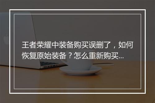 王者荣耀中装备购买误删了，如何恢复原始装备？怎么重新购买？