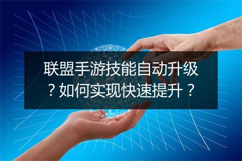 联盟手游技能自动升级？如何实现快速提升？