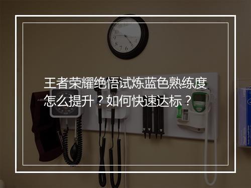 王者荣耀绝悟试炼蓝色熟练度怎么提升？如何快速达标？