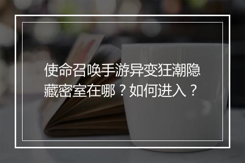使命召唤手游异变狂潮隐藏密室在哪？如何进入？