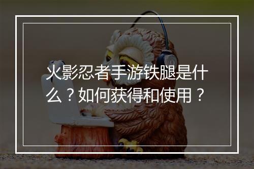火影忍者手游铁腿是什么？如何获得和使用？