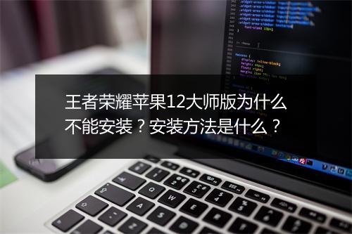 王者荣耀苹果12大师版为什么不能安装？安装方法是什么？