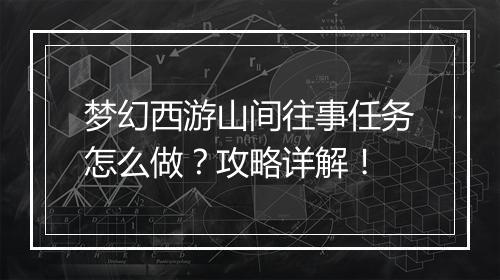 梦幻西游山间往事任务怎么做？攻略详解！