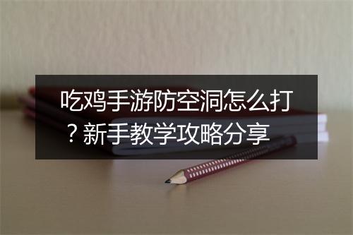 吃鸡手游防空洞怎么打？新手教学攻略分享