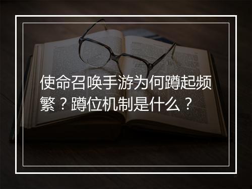 使命召唤手游为何蹲起频繁？蹲位机制是什么？