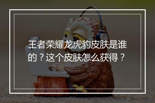 王者荣耀龙虎豹皮肤是谁的？这个皮肤怎么获得？