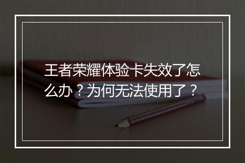 王者荣耀体验卡失效了怎么办？为何无法使用了？