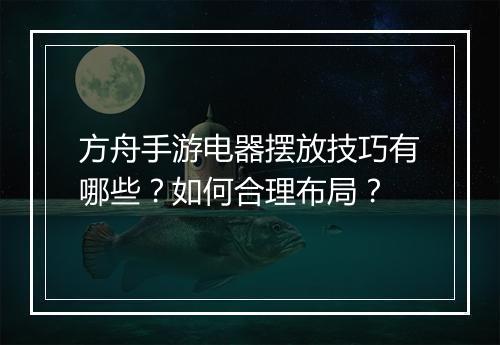 方舟手游电器摆放技巧有哪些？如何合理布局？