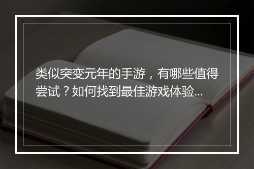 类似突变元年的手游，有哪些值得尝试？如何找到最佳游戏体验？