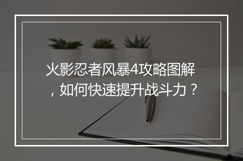 火影忍者风暴4攻略图解，如何快速提升战斗力？