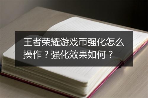 王者荣耀游戏币强化怎么操作？强化效果如何？