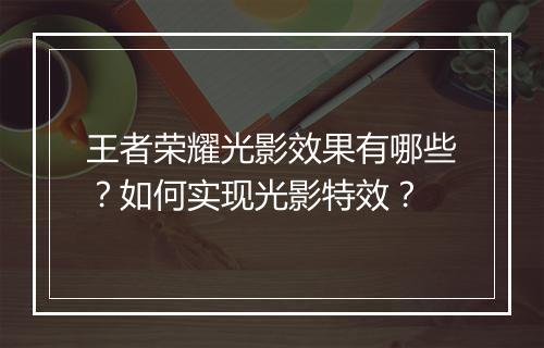 王者荣耀光影效果有哪些？如何实现光影特效？