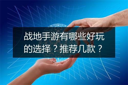 战地手游有哪些好玩的选择？推荐几款？