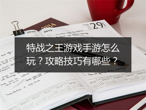 特战之王游戏手游怎么玩？攻略技巧有哪些？