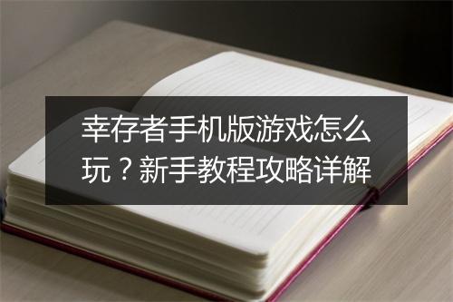 幸存者手机版游戏怎么玩？新手教程攻略详解