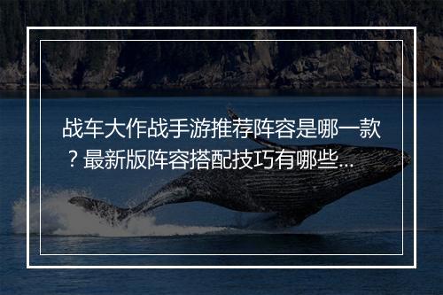 战车大作战手游推荐阵容是哪一款？最新版阵容搭配技巧有哪些？