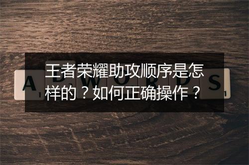 王者荣耀助攻顺序是怎样的？如何正确操作？