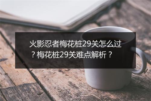 火影忍者梅花桩29关怎么过？梅花桩29关难点解析？