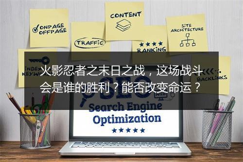 火影忍者之末日之战，这场战斗会是谁的胜利？能否改变命运？