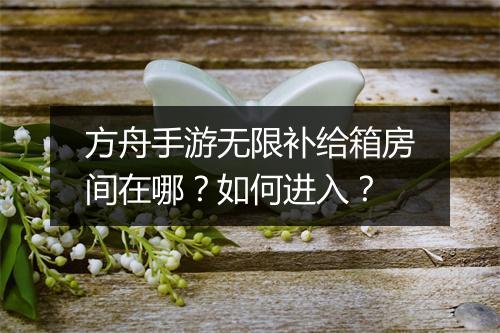 方舟手游无限补给箱房间在哪？如何进入？