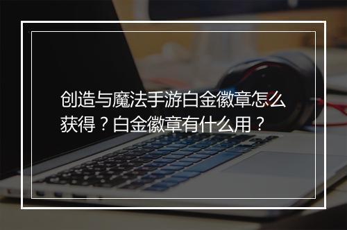 创造与魔法手游白金徽章怎么获得？白金徽章有什么用？