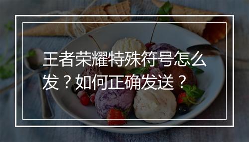 王者荣耀特殊符号怎么发？如何正确发送？