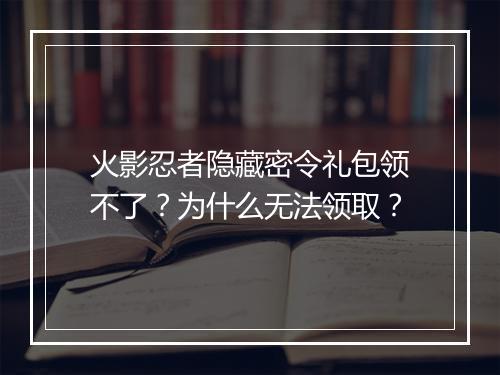 火影忍者隐藏密令礼包领不了?为什么无法领取?