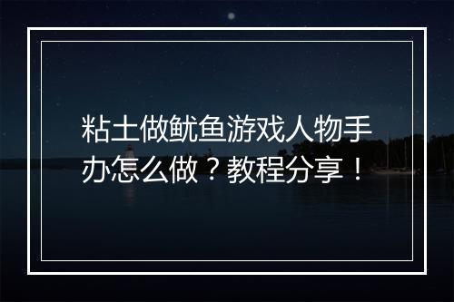 粘土做鱿鱼游戏人物手办怎么做？教程分享！