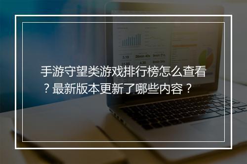 手游守望类游戏排行榜怎么查看？最新版本更新了哪些内容？