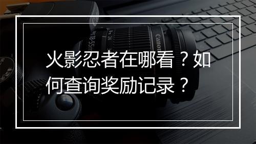 火影忍者在哪看？如何查询奖励记录？