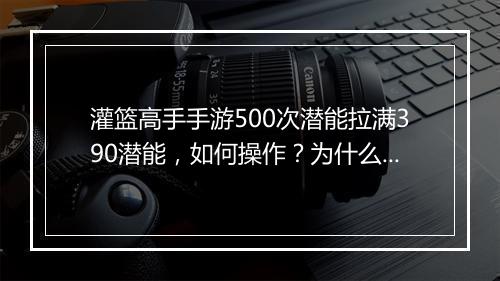 灌篮高手手游500次潜能拉满390潜能，如何操作？为什么潜能会下降？