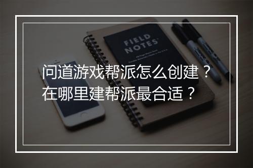 问道游戏帮派怎么创建?在哪里建帮派最合适?