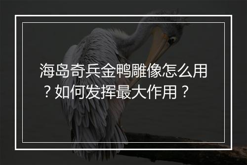 海岛奇兵金鸭雕像怎么用?如何发挥最大作用?