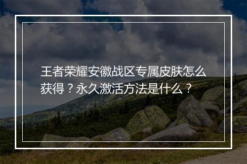 王者荣耀安徽战区专属皮肤怎么获得？永久激活方法是什么？