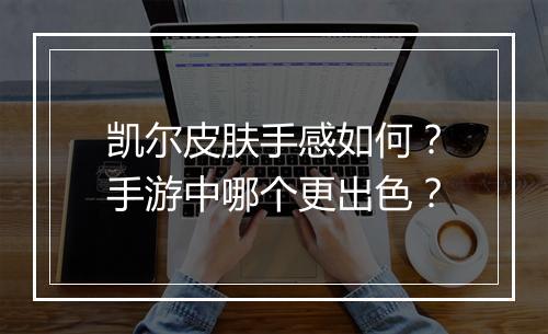 凯尔皮肤手感如何？手游中哪个更出色？