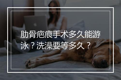 肋骨疤痕手术多久能游泳？洗澡要等多久？