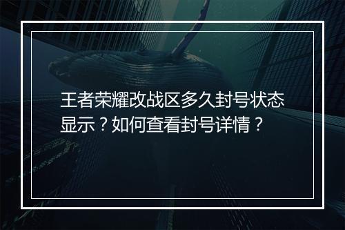 王者荣耀改战区多久封号状态显示？如何查看封号详情？