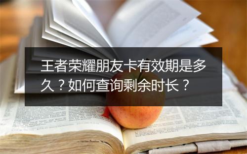 王者荣耀朋友卡有效期是多久?如何查询剩余时长?