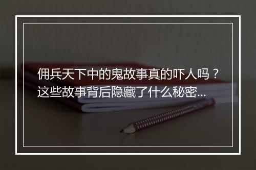 佣兵天下中的鬼故事真的吓人吗？这些故事背后隐藏了什么秘密？