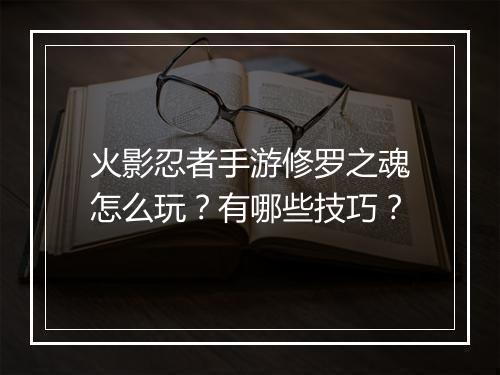 火影忍者手游修罗之魂怎么玩？有哪些技巧？