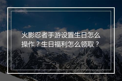 火影忍者手游设置生日怎么操作？生日福利怎么领取？