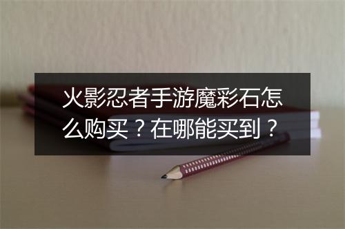 火影忍者手游魔彩石怎么购买？在哪能买到？