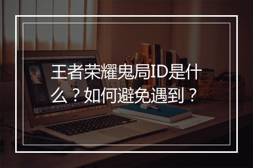 王者荣耀鬼局ID是什么？如何避免遇到？