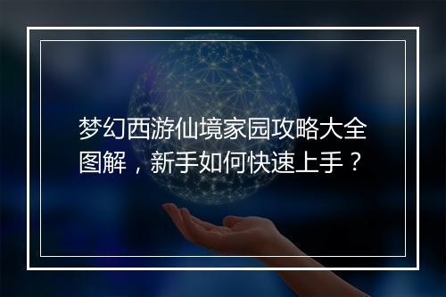 梦幻西游仙境家园攻略大全图解,新手如何快速上手?